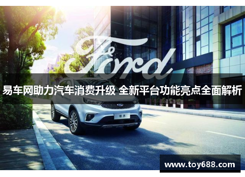 易车网助力汽车消费升级 全新平台功能亮点全面解析 易车网助力汽车消费升级 全新平台功能亮点全面解析